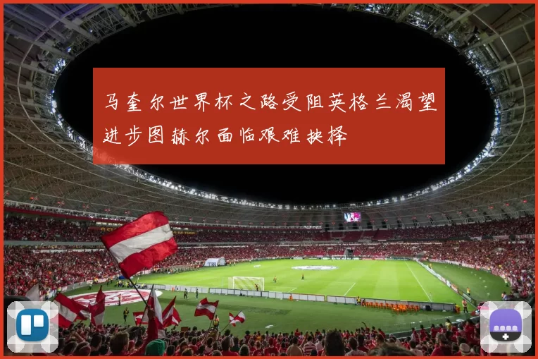 马奎尔世界杯之路受阻英格兰渴望进步图赫尔面临艰难抉择